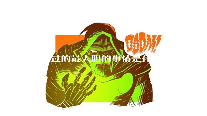 你做过的最大胆的事情是什么？
