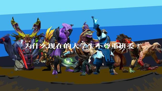 为什么现在的大学生不尊重班委?