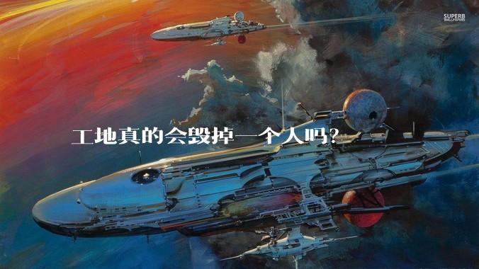 工地真的会毁掉一个人吗？