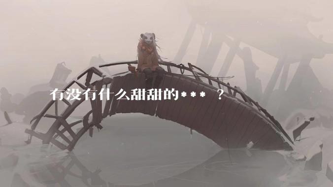 有没有什么甜甜的*** ？